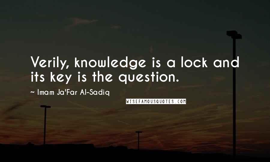 Imam Ja'Far Al-Sadiq Quotes: Verily, knowledge is a lock and its key is the question.