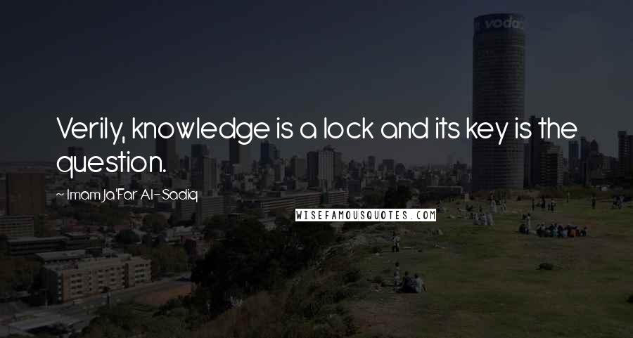 Imam Ja'Far Al-Sadiq Quotes: Verily, knowledge is a lock and its key is the question.