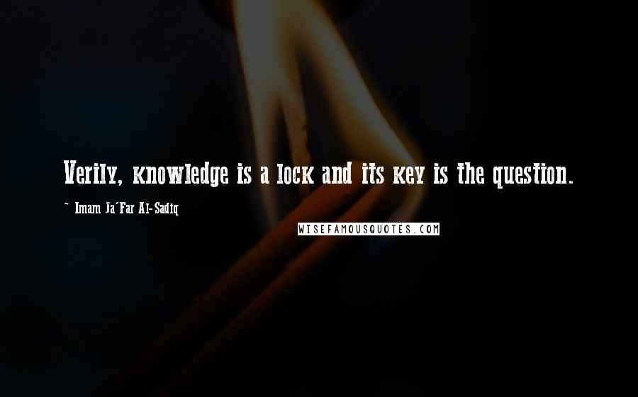 Imam Ja'Far Al-Sadiq Quotes: Verily, knowledge is a lock and its key is the question.