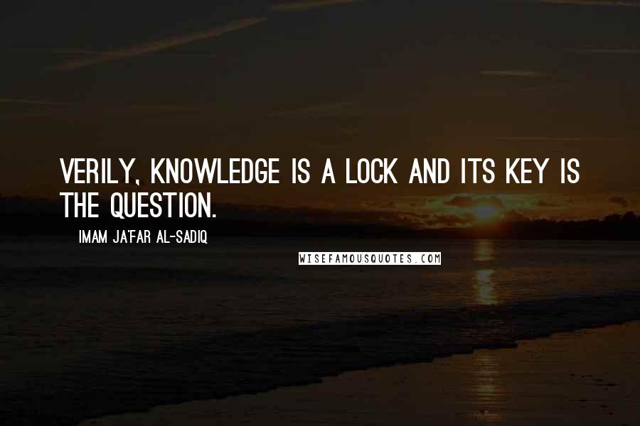 Imam Ja'Far Al-Sadiq Quotes: Verily, knowledge is a lock and its key is the question.