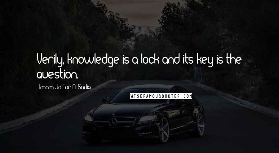 Imam Ja'Far Al-Sadiq Quotes: Verily, knowledge is a lock and its key is the question.