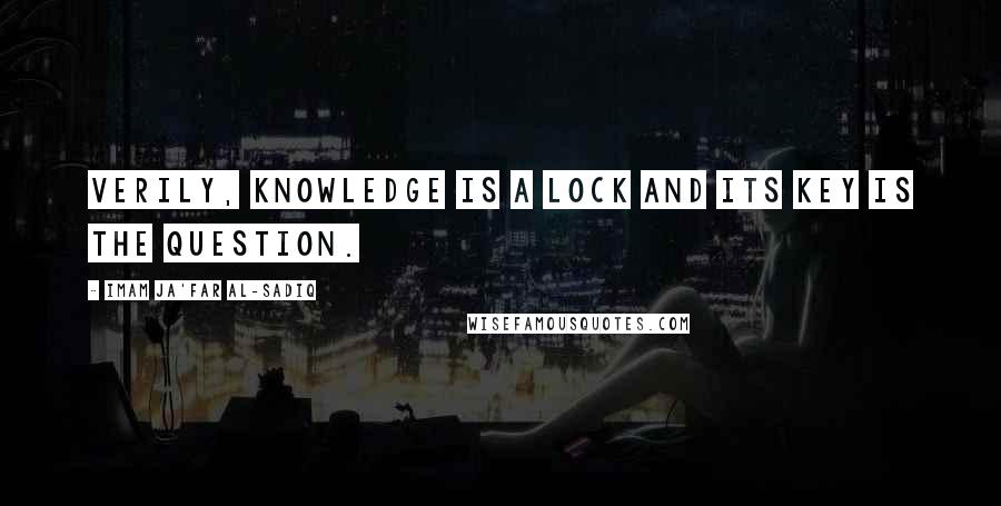 Imam Ja'Far Al-Sadiq Quotes: Verily, knowledge is a lock and its key is the question.