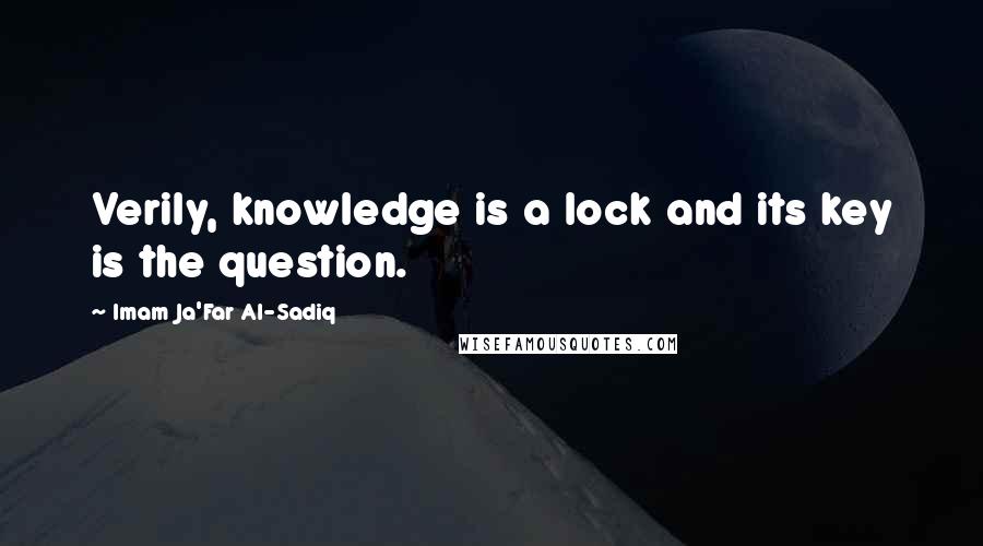 Imam Ja'Far Al-Sadiq Quotes: Verily, knowledge is a lock and its key is the question.