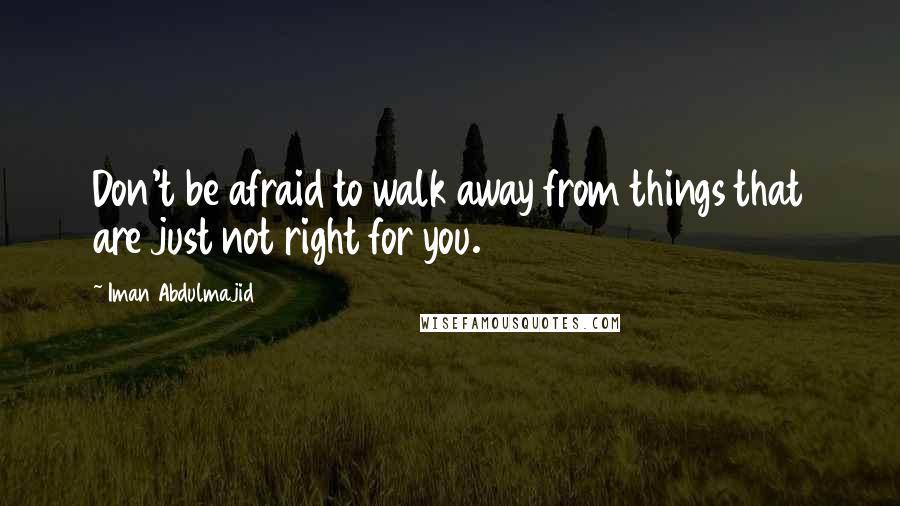 Iman Abdulmajid Quotes: Don't be afraid to walk away from things that are just not right for you.