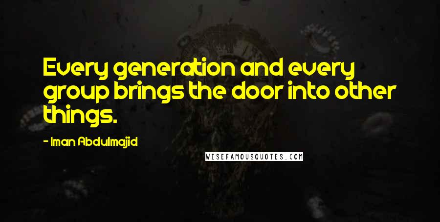 Iman Abdulmajid Quotes: Every generation and every group brings the door into other things.