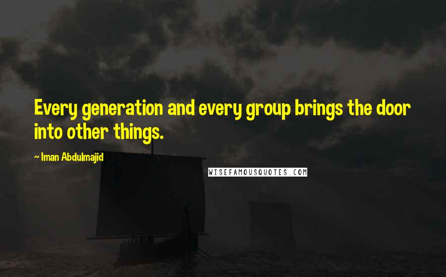 Iman Abdulmajid Quotes: Every generation and every group brings the door into other things.