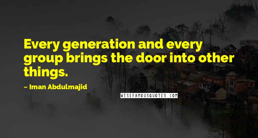 Iman Abdulmajid Quotes: Every generation and every group brings the door into other things.