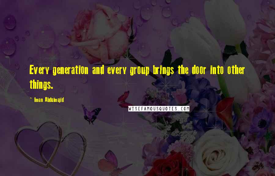 Iman Abdulmajid Quotes: Every generation and every group brings the door into other things.