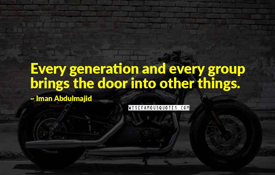 Iman Abdulmajid Quotes: Every generation and every group brings the door into other things.