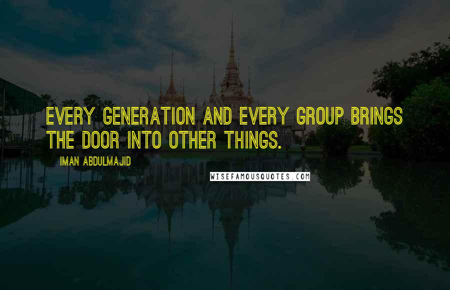 Iman Abdulmajid Quotes: Every generation and every group brings the door into other things.