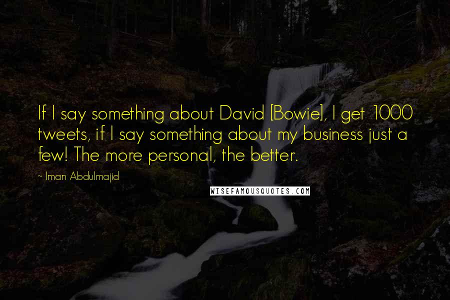 Iman Abdulmajid Quotes: If I say something about David [Bowie], I get 1000 tweets, if I say something about my business just a few! The more personal, the better.