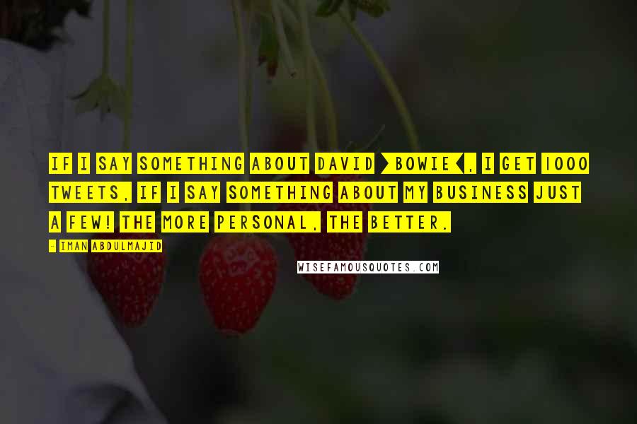 Iman Abdulmajid Quotes: If I say something about David [Bowie], I get 1000 tweets, if I say something about my business just a few! The more personal, the better.