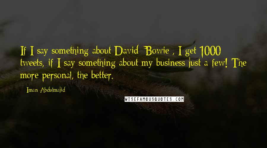 Iman Abdulmajid Quotes: If I say something about David [Bowie], I get 1000 tweets, if I say something about my business just a few! The more personal, the better.