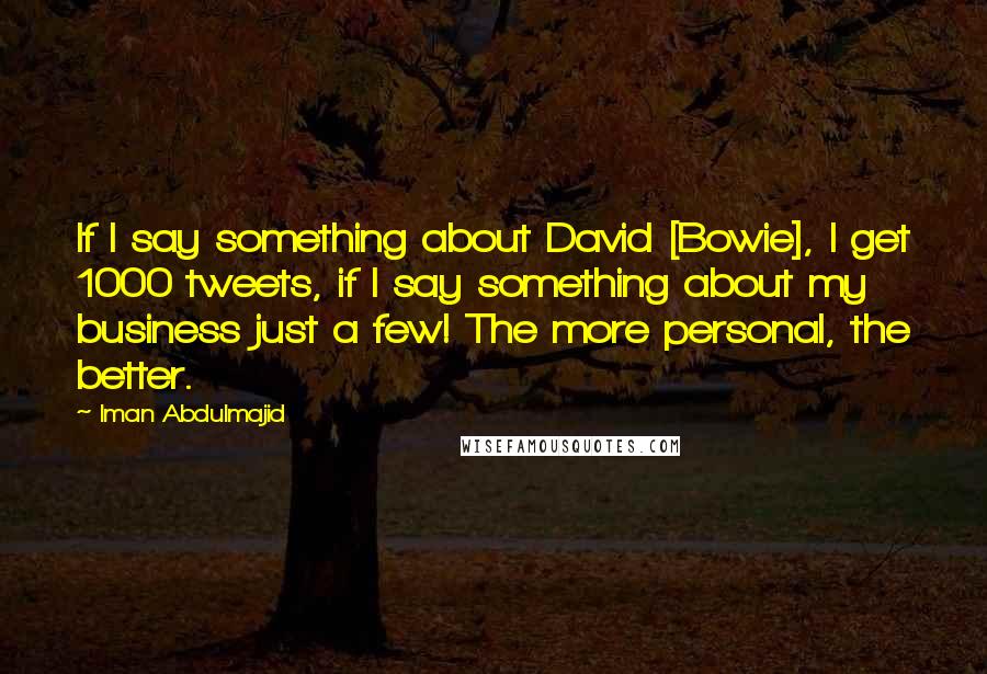 Iman Abdulmajid Quotes: If I say something about David [Bowie], I get 1000 tweets, if I say something about my business just a few! The more personal, the better.