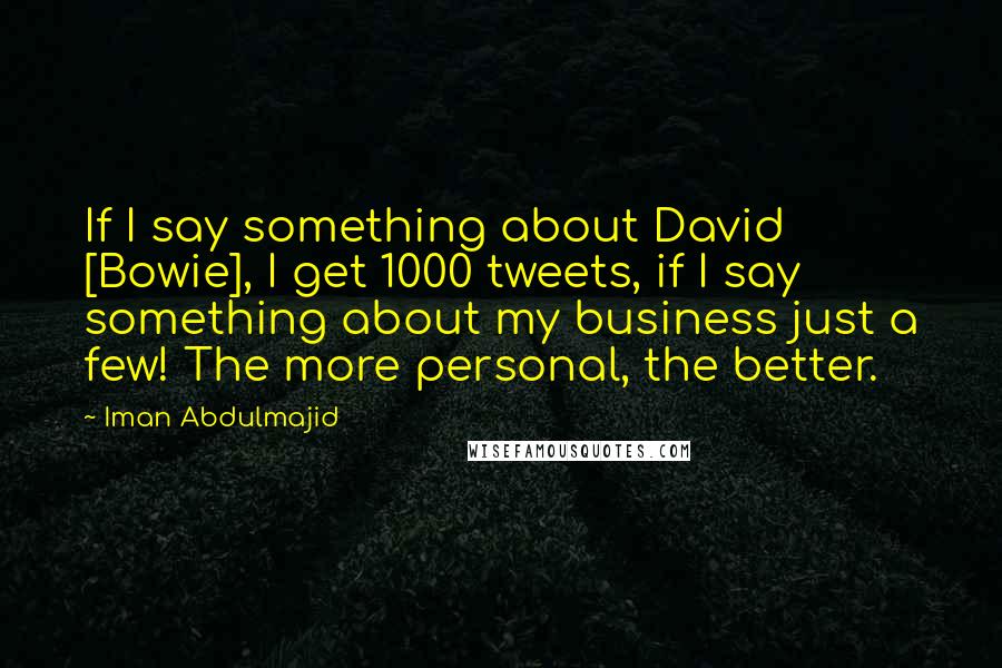 Iman Abdulmajid Quotes: If I say something about David [Bowie], I get 1000 tweets, if I say something about my business just a few! The more personal, the better.