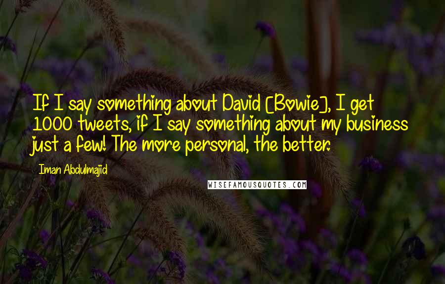 Iman Abdulmajid Quotes: If I say something about David [Bowie], I get 1000 tweets, if I say something about my business just a few! The more personal, the better.