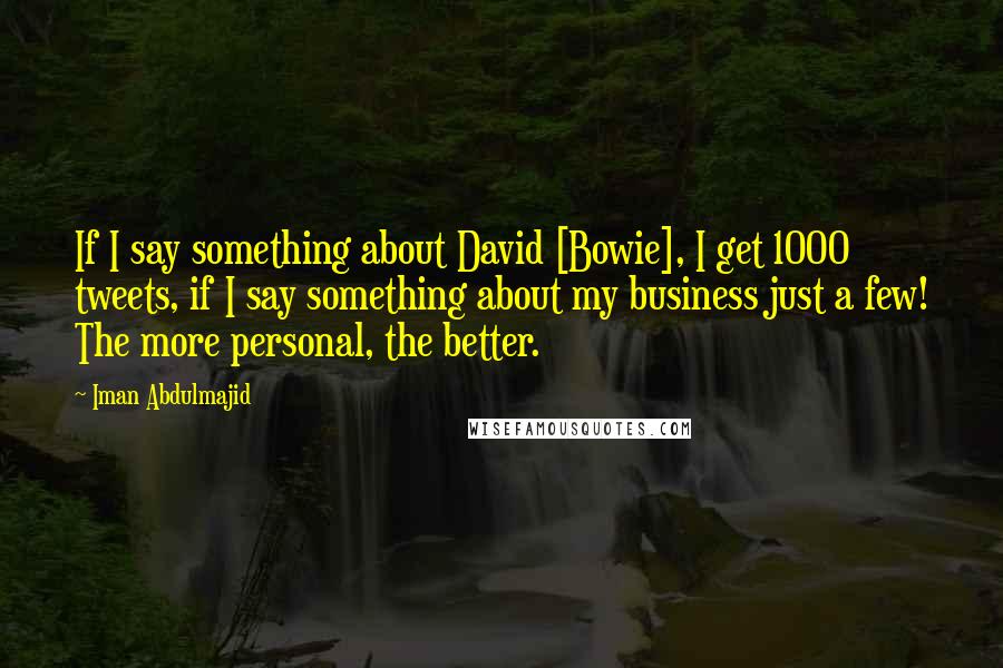 Iman Abdulmajid Quotes: If I say something about David [Bowie], I get 1000 tweets, if I say something about my business just a few! The more personal, the better.