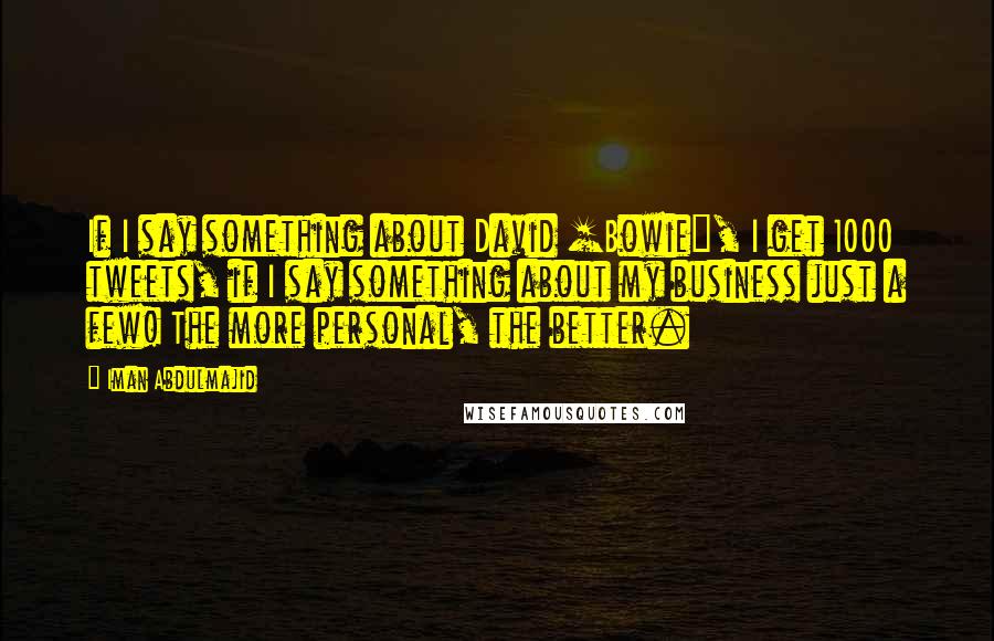 Iman Abdulmajid Quotes: If I say something about David [Bowie], I get 1000 tweets, if I say something about my business just a few! The more personal, the better.