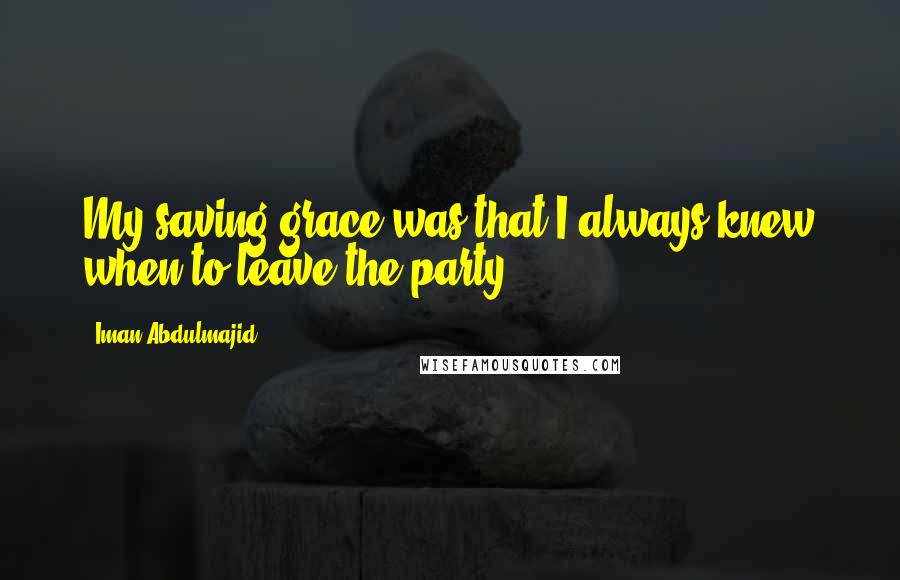 Iman Abdulmajid Quotes: My saving grace was that I always knew when to leave the party.