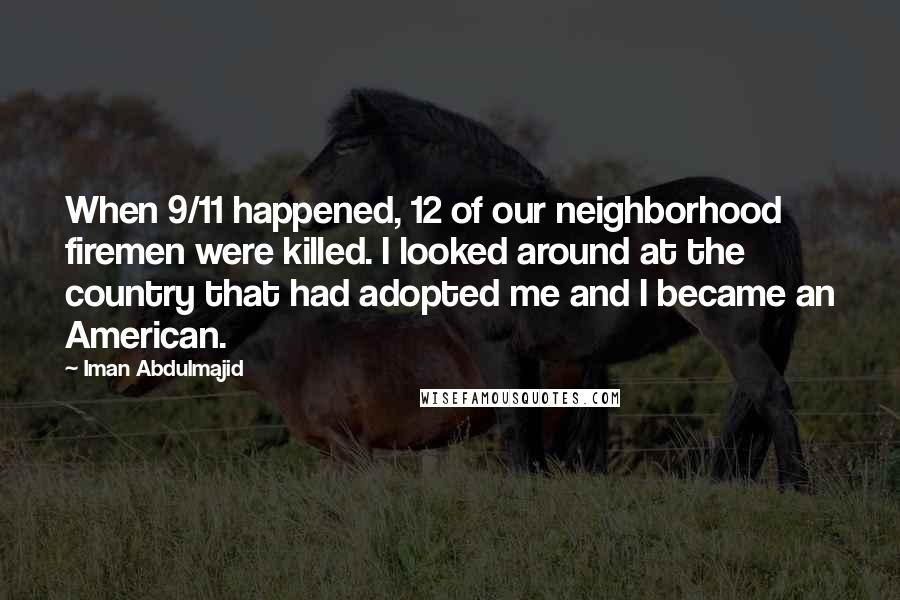 Iman Abdulmajid Quotes: When 9/11 happened, 12 of our neighborhood firemen were killed. I looked around at the country that had adopted me and I became an American.