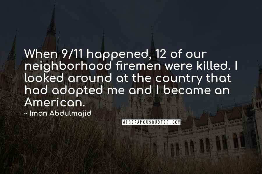 Iman Abdulmajid Quotes: When 9/11 happened, 12 of our neighborhood firemen were killed. I looked around at the country that had adopted me and I became an American.