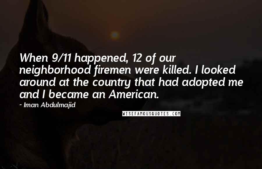 Iman Abdulmajid Quotes: When 9/11 happened, 12 of our neighborhood firemen were killed. I looked around at the country that had adopted me and I became an American.