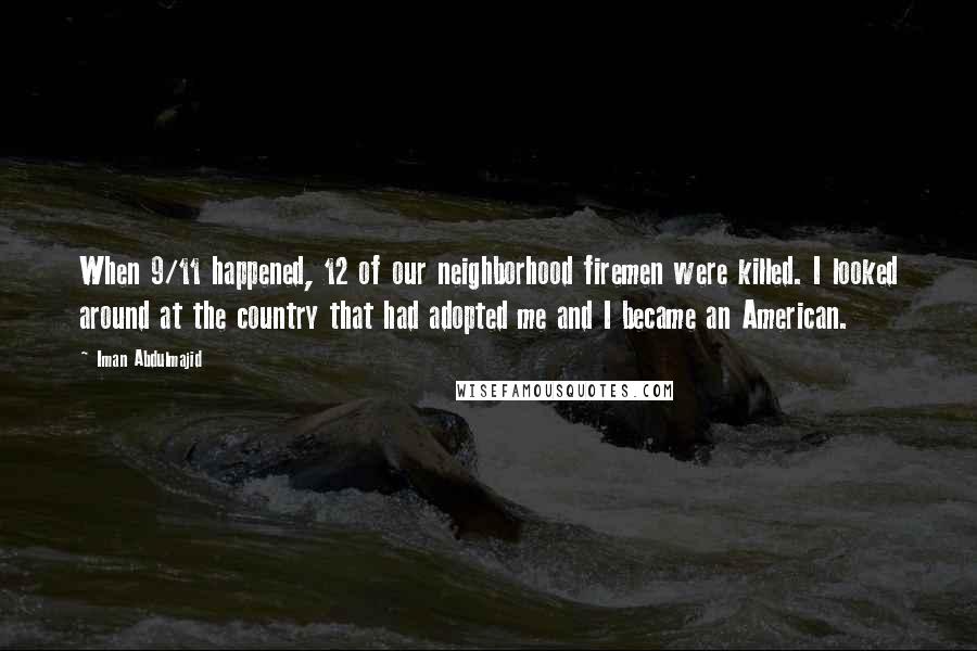 Iman Abdulmajid Quotes: When 9/11 happened, 12 of our neighborhood firemen were killed. I looked around at the country that had adopted me and I became an American.