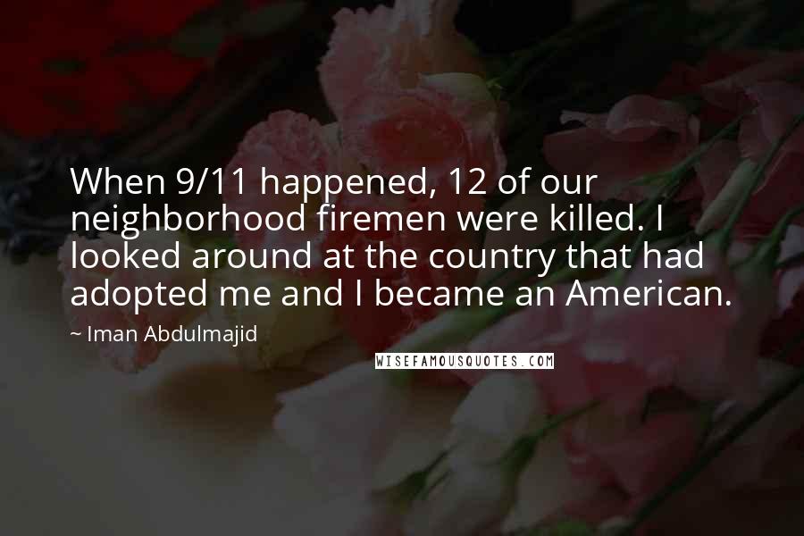 Iman Abdulmajid Quotes: When 9/11 happened, 12 of our neighborhood firemen were killed. I looked around at the country that had adopted me and I became an American.