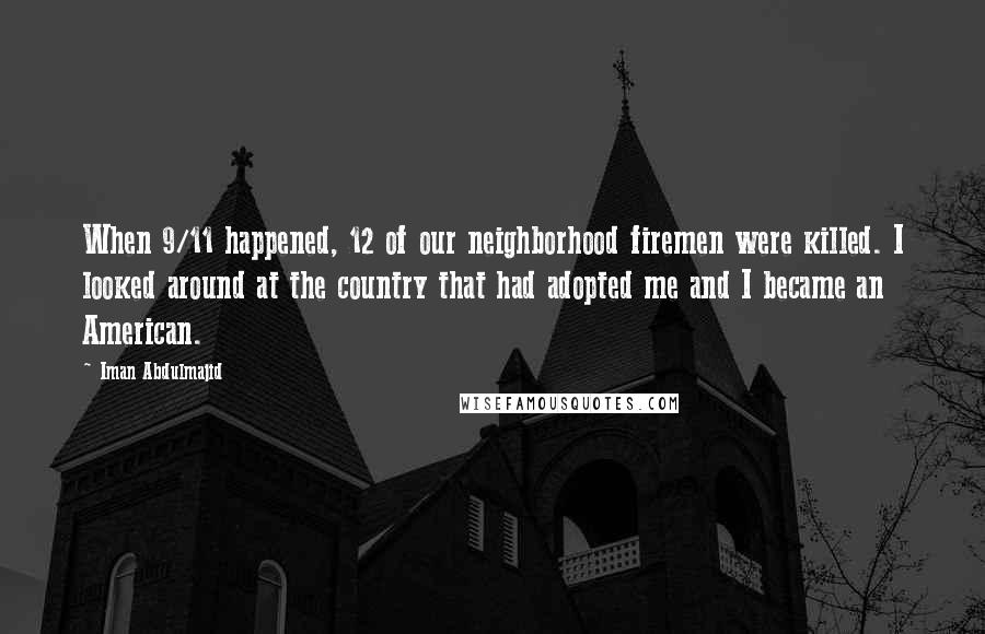 Iman Abdulmajid Quotes: When 9/11 happened, 12 of our neighborhood firemen were killed. I looked around at the country that had adopted me and I became an American.