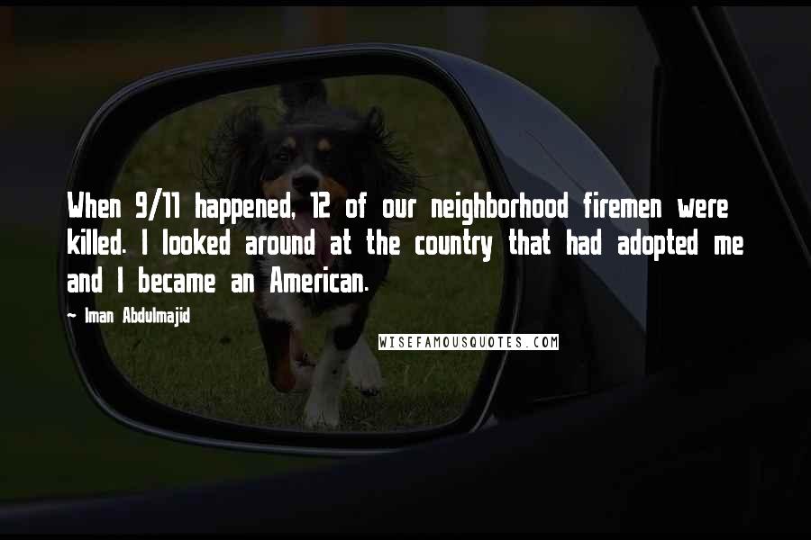 Iman Abdulmajid Quotes: When 9/11 happened, 12 of our neighborhood firemen were killed. I looked around at the country that had adopted me and I became an American.