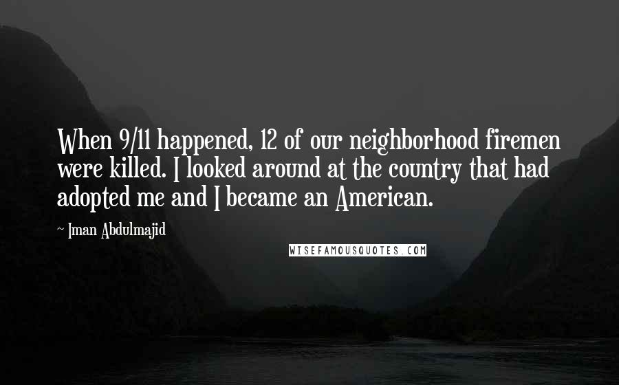 Iman Abdulmajid Quotes: When 9/11 happened, 12 of our neighborhood firemen were killed. I looked around at the country that had adopted me and I became an American.