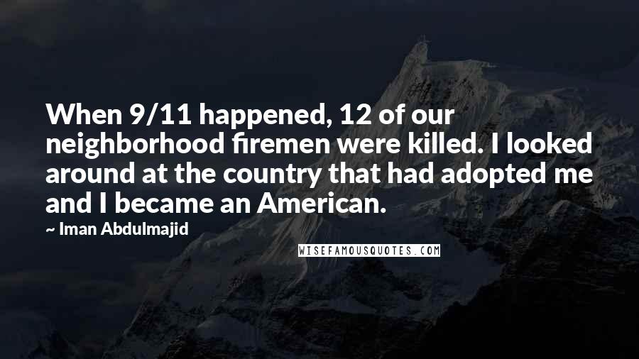 Iman Abdulmajid Quotes: When 9/11 happened, 12 of our neighborhood firemen were killed. I looked around at the country that had adopted me and I became an American.