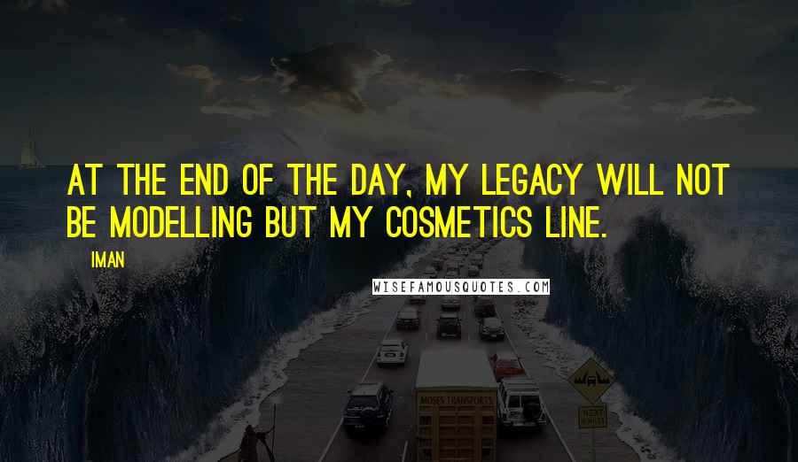 Iman Quotes: At the end of the day, my legacy will not be modelling but my cosmetics line.