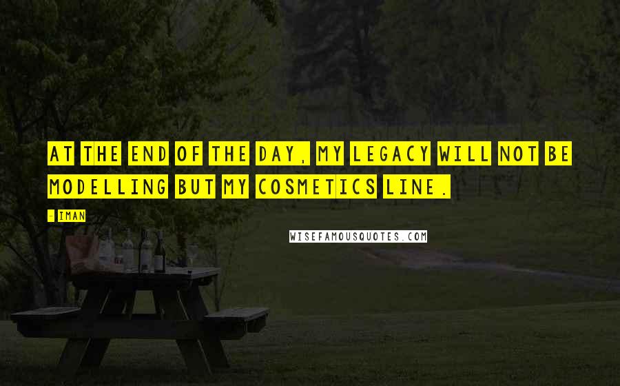Iman Quotes: At the end of the day, my legacy will not be modelling but my cosmetics line.