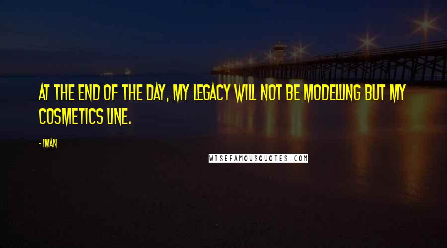 Iman Quotes: At the end of the day, my legacy will not be modelling but my cosmetics line.