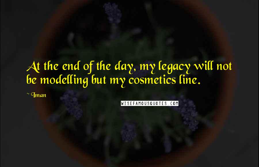 Iman Quotes: At the end of the day, my legacy will not be modelling but my cosmetics line.