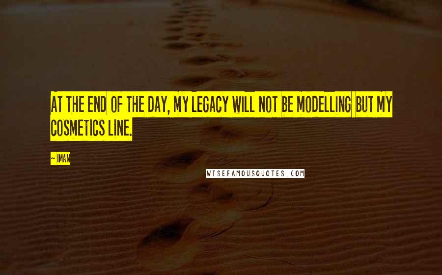 Iman Quotes: At the end of the day, my legacy will not be modelling but my cosmetics line.