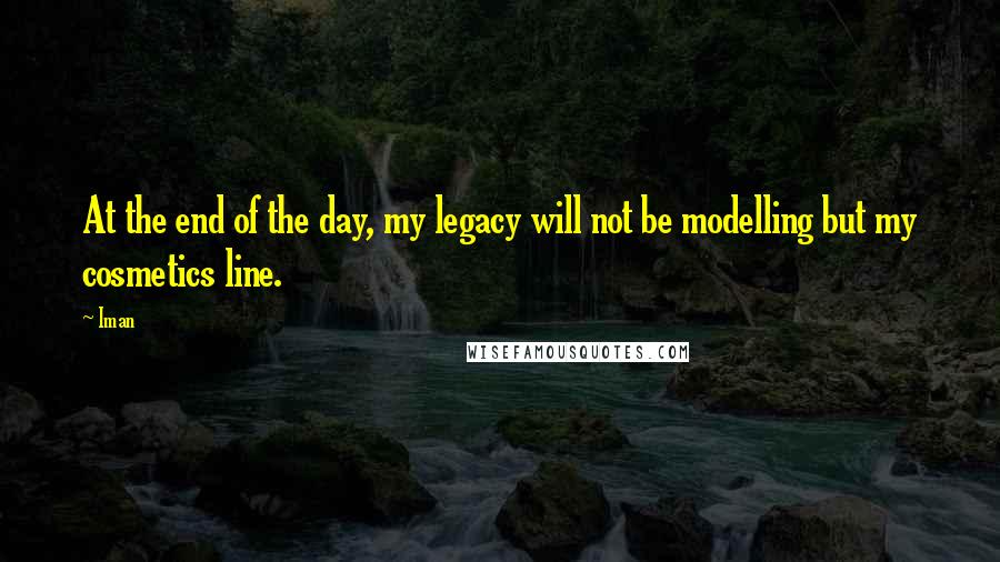 Iman Quotes: At the end of the day, my legacy will not be modelling but my cosmetics line.