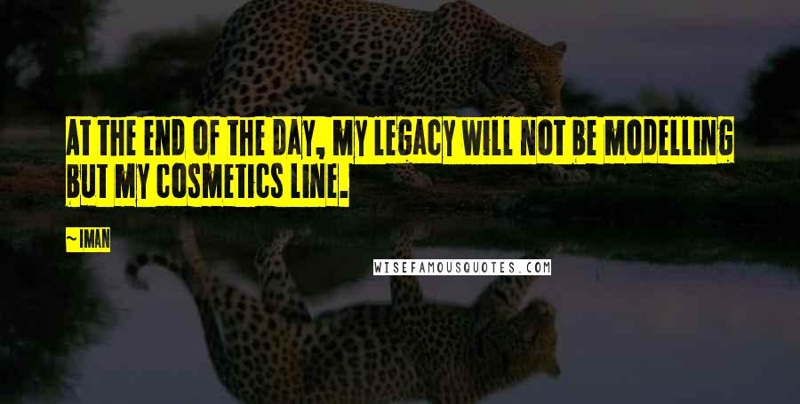 Iman Quotes: At the end of the day, my legacy will not be modelling but my cosmetics line.