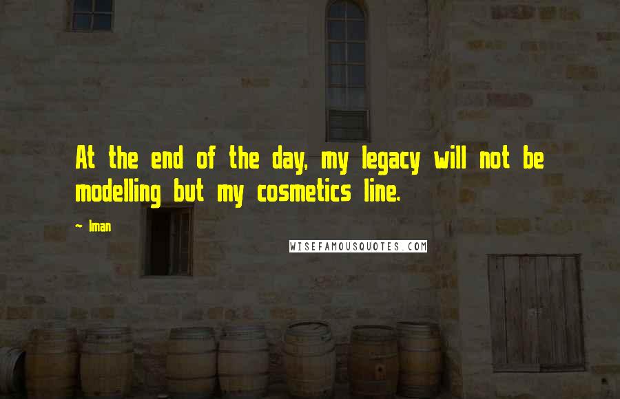 Iman Quotes: At the end of the day, my legacy will not be modelling but my cosmetics line.