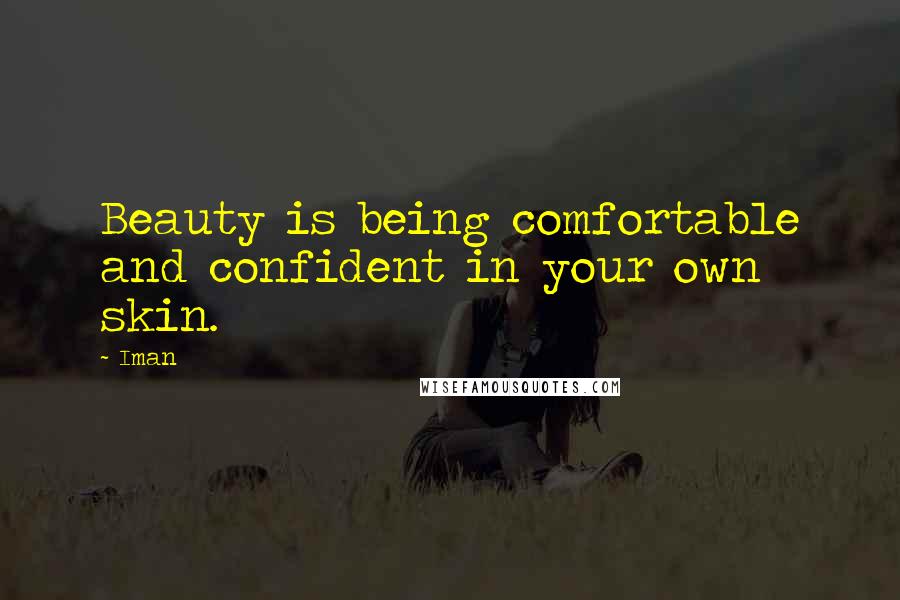 Iman Quotes: Beauty is being comfortable and confident in your own skin.