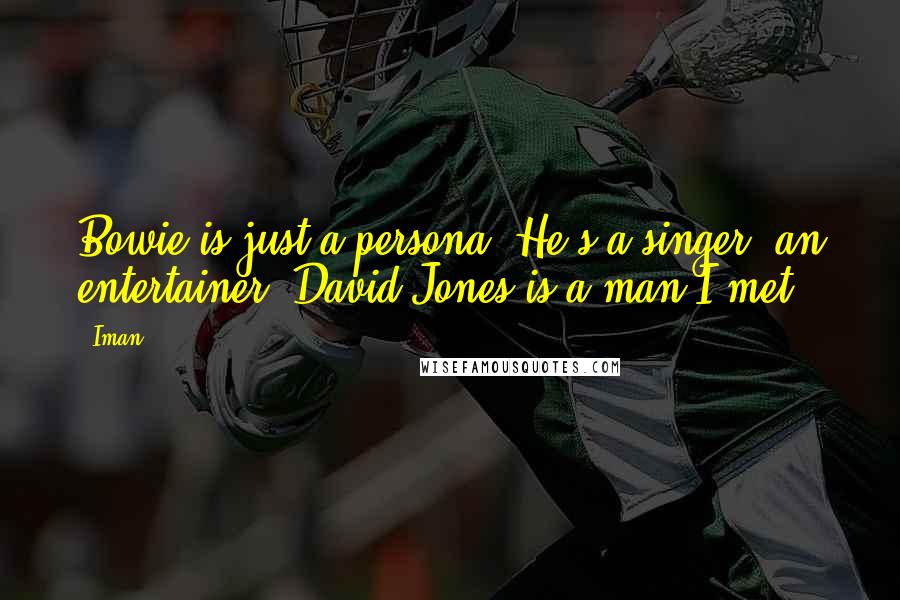 Iman Quotes: Bowie is just a persona. He's a singer, an entertainer. David Jones is a man I met.