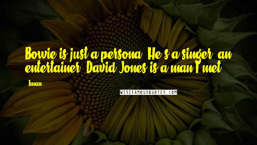 Iman Quotes: Bowie is just a persona. He's a singer, an entertainer. David Jones is a man I met.