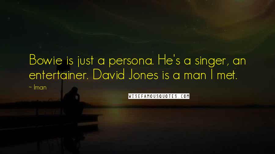 Iman Quotes: Bowie is just a persona. He's a singer, an entertainer. David Jones is a man I met.