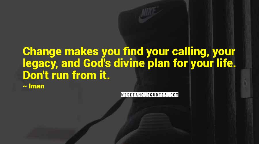 Iman Quotes: Change makes you find your calling, your legacy, and God's divine plan for your life. Don't run from it.