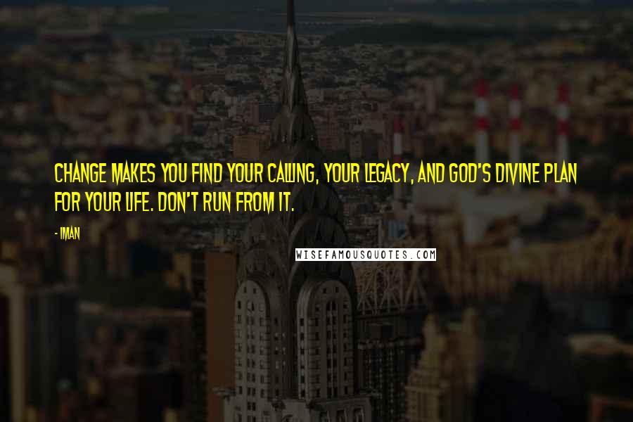 Iman Quotes: Change makes you find your calling, your legacy, and God's divine plan for your life. Don't run from it.