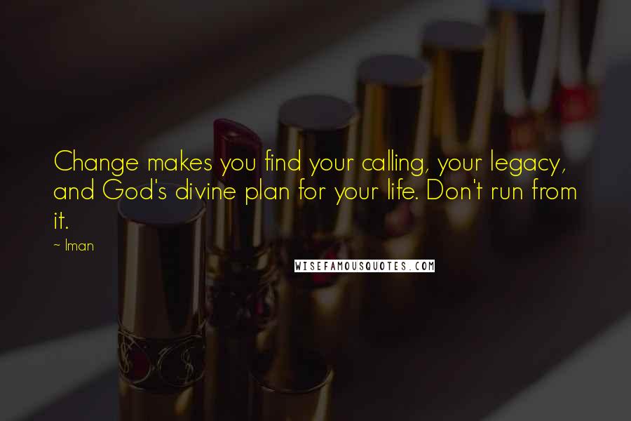 Iman Quotes: Change makes you find your calling, your legacy, and God's divine plan for your life. Don't run from it.