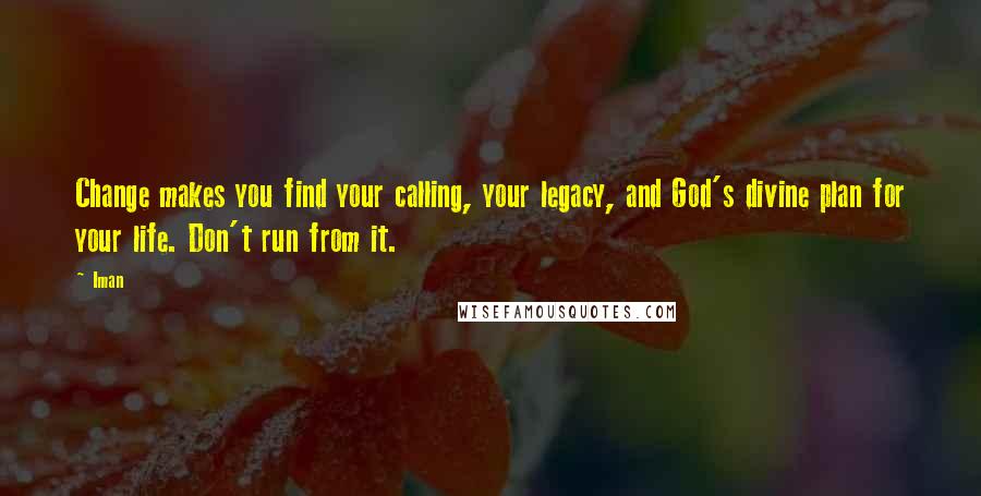 Iman Quotes: Change makes you find your calling, your legacy, and God's divine plan for your life. Don't run from it.