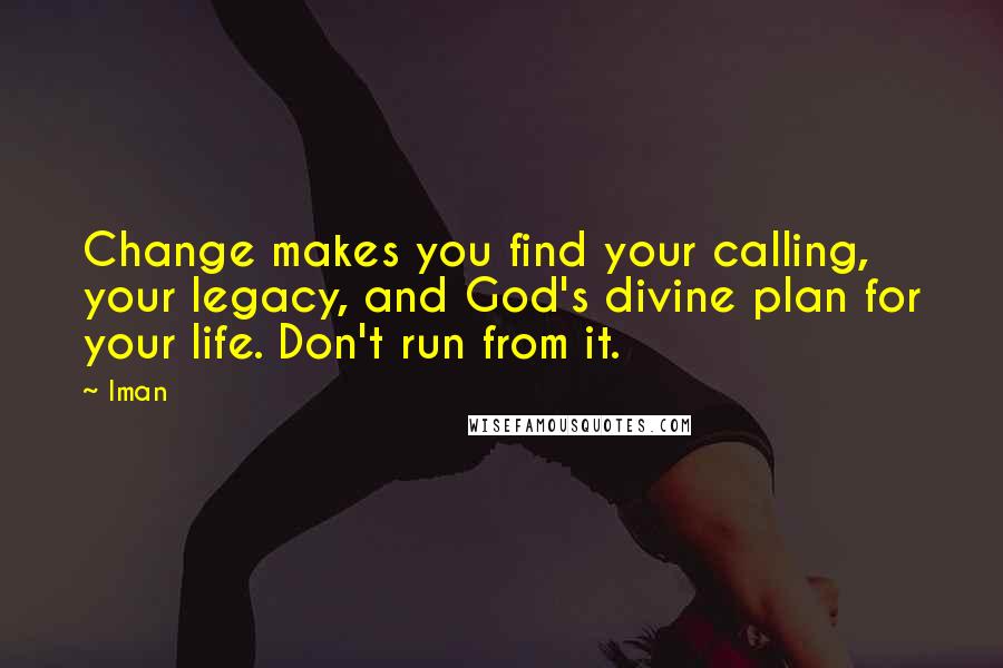 Iman Quotes: Change makes you find your calling, your legacy, and God's divine plan for your life. Don't run from it.