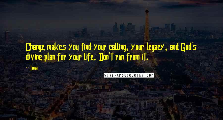 Iman Quotes: Change makes you find your calling, your legacy, and God's divine plan for your life. Don't run from it.